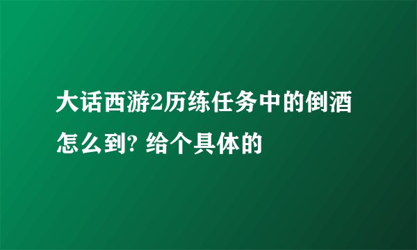 大话西游2历练任务中的倒酒怎么到? 给个具体的
