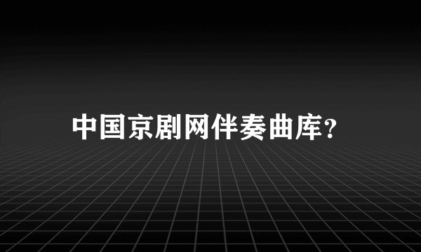 中国京剧网伴奏曲库？