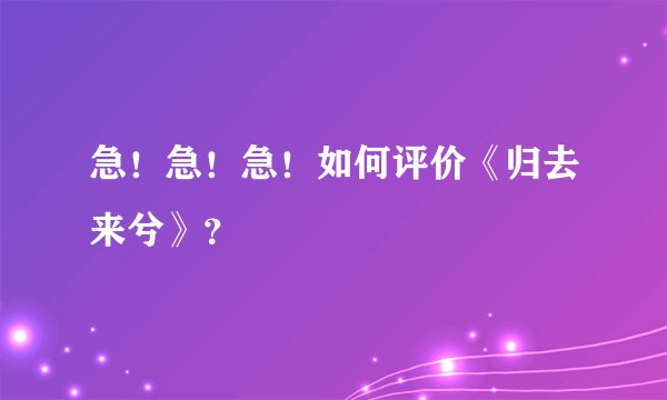 急！急！急！如何评价《归去来兮》？
