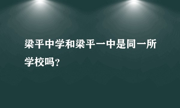 梁平中学和梁平一中是同一所学校吗？