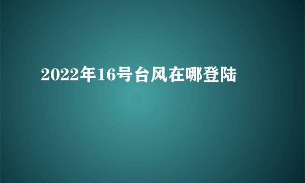 2022年16号台风在哪登陆