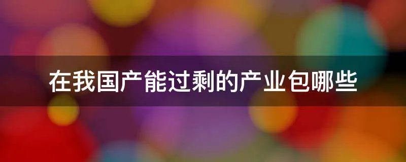 在我国产能过剩的产业包哪些