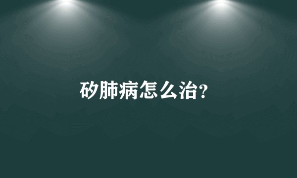 矽肺病怎么治?