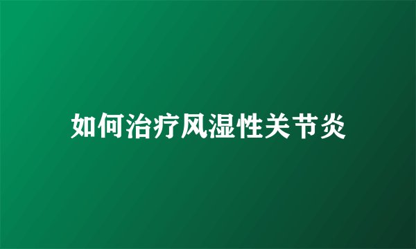 如何治疗风湿性关节炎