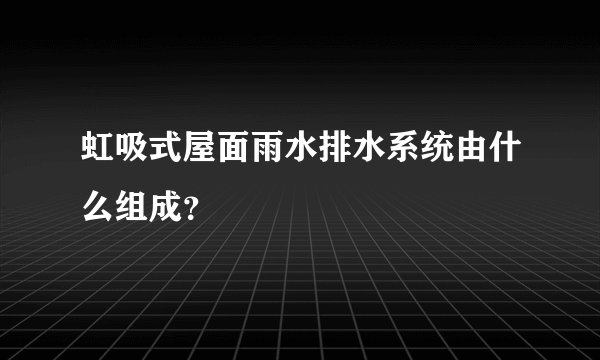 虹吸式屋面雨水排水系统由什么组成？