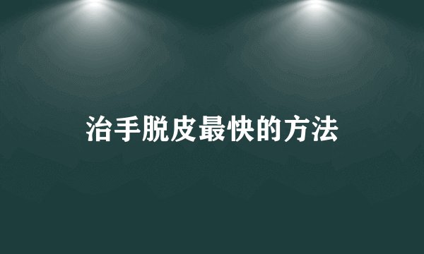 治手脱皮最快的方法
