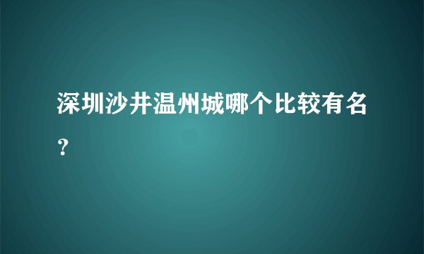 深圳沙井温州城哪个比较有名？