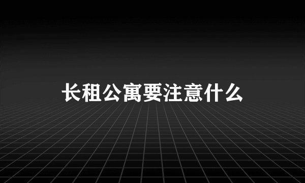 长租公寓要注意什么