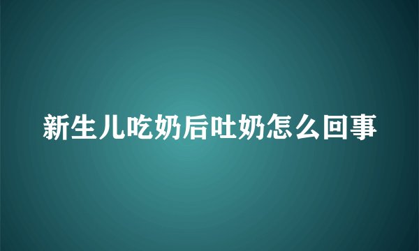 新生儿吃奶后吐奶怎么回事