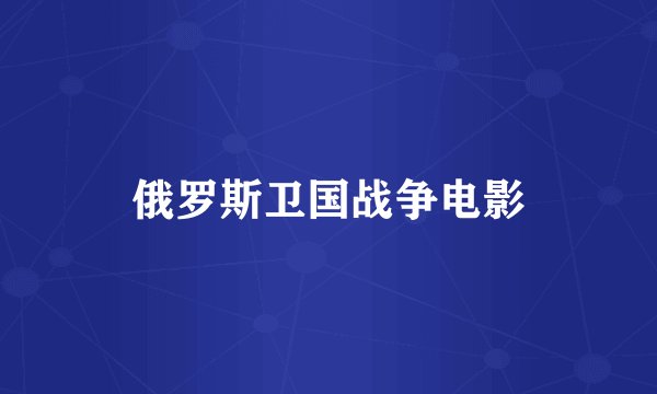 俄罗斯卫国战争电影