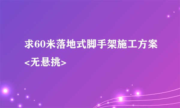 求60米落地式脚手架施工方案<无悬挑>