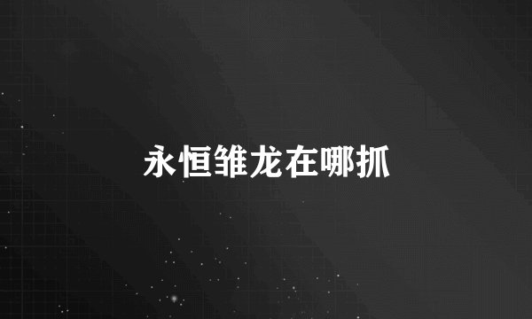 永恒雏龙在哪抓