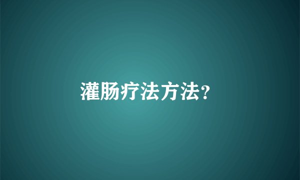灌肠疗法方法？