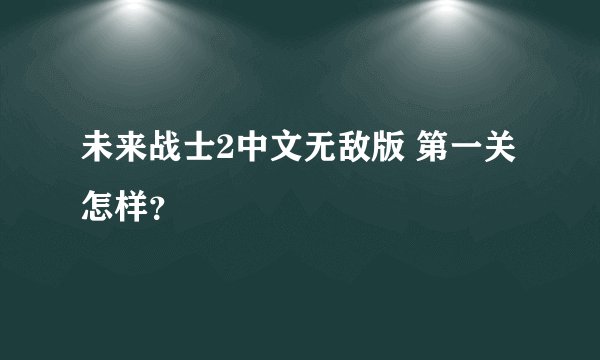 未来战士2中文无敌版 第一关怎样？
