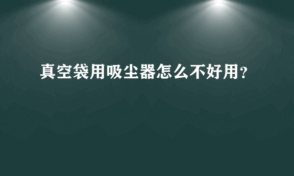 真空袋用吸尘器怎么不好用？