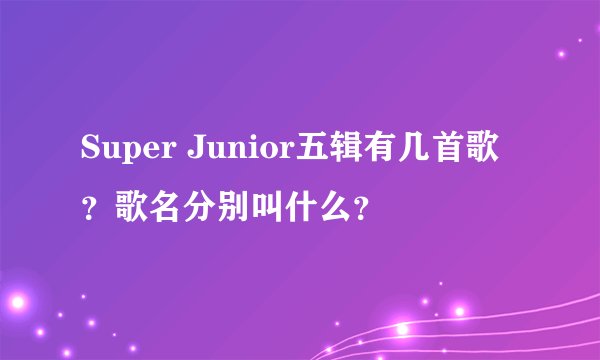 Super Junior五辑有几首歌?歌名分别叫什么?
