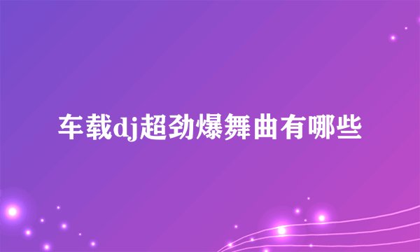 车载dj超劲爆舞曲有哪些