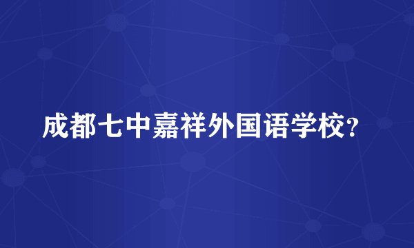 成都七中嘉祥外国语学校？