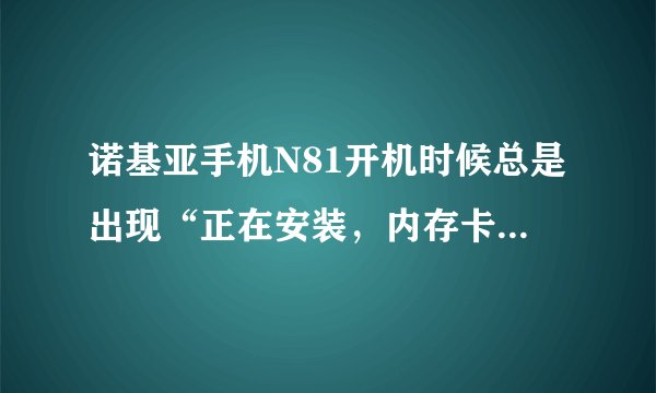 诺基亚手机N81开机时候总是出现“正在安装，内存卡上有不安全软件，请进入程序管理安装”是怎么回事呀？