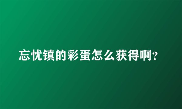 忘忧镇的彩蛋怎么获得啊？