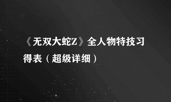 《无双大蛇Z》全人物特技习得表（超级详细）