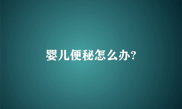 婴儿便秘怎么办?