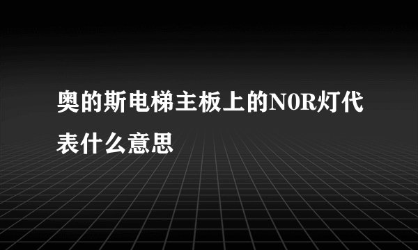 奥的斯电梯主板上的N0R灯代表什么意思