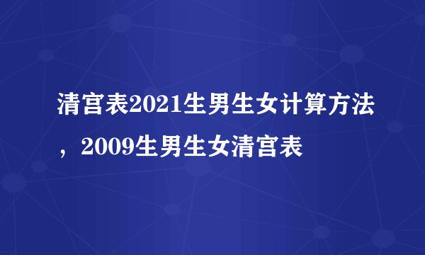 清宫表2021生男生女计算方法,2009生男生女清宫表