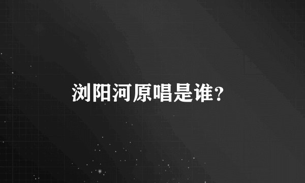 浏阳河原唱是谁？