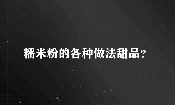 糯米粉的各种做法甜品？