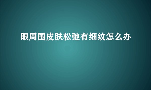 眼周围皮肤松弛有细纹怎么办
