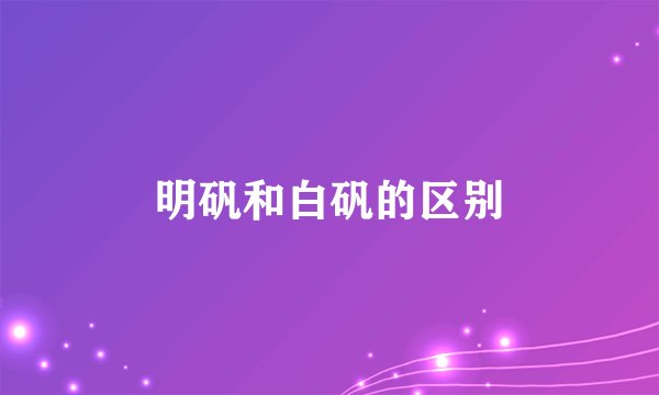 明矾和白矾的区别