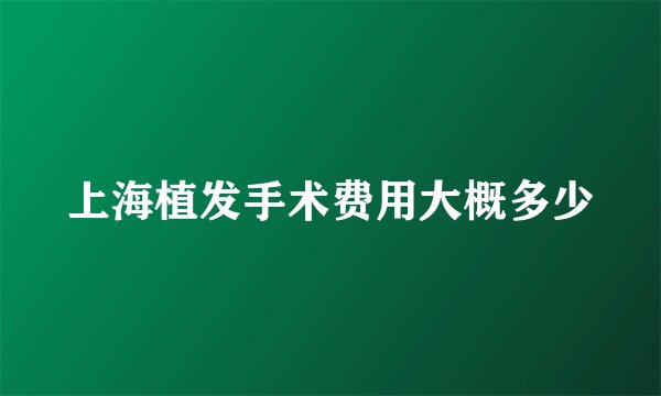 上海植发手术费用大概多少