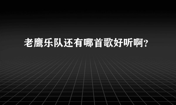 老鹰乐队还有哪首歌好听啊？