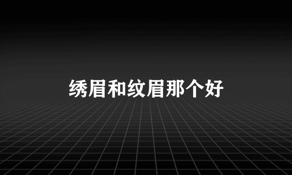 绣眉和纹眉那个好