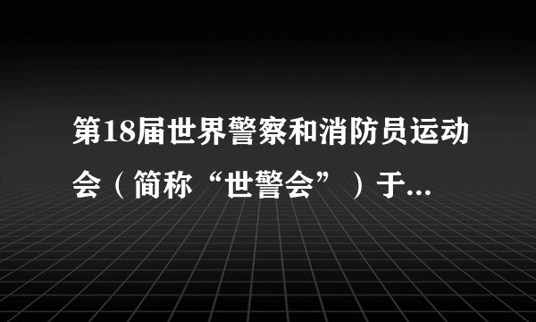 第18届世界警察和消防员运动会（简称“世警会”）于2019年8月8日在四川省成都市举行.2019年成都世警会今天是2019年7月29日，距离世警会开幕还有    天举办时间：2019-08-08至2019-08-18上面是王叔叔在    年    月    日网上查找的关于世警会的相关信息，这一天距离世警会开幕还有    天；这次世警会赛事赛程时间安排从8月9日至8月18日，一共历时    天.