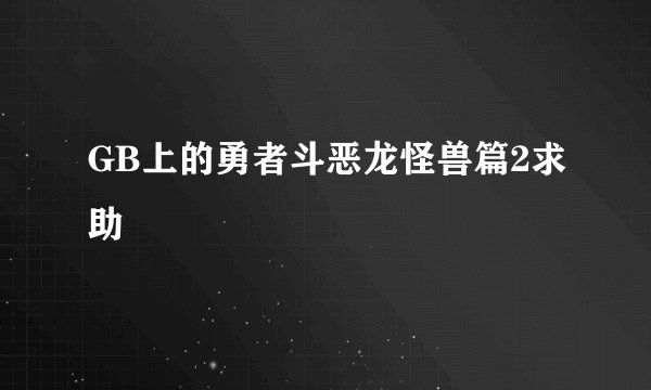 GB上的勇者斗恶龙怪兽篇2求助
