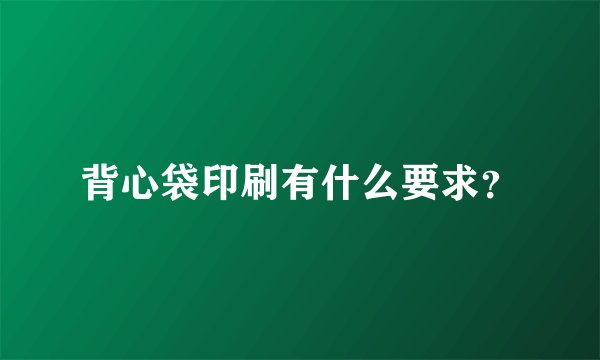 背心袋印刷有什么要求？