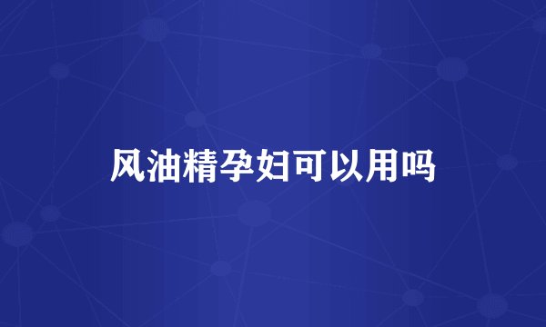 风油精孕妇可以用吗