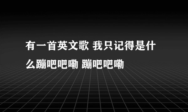有一首英文歌 我只记得是什么蹦吧吧嘞 蹦吧吧嘞
