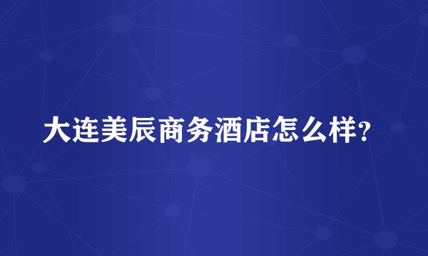 大连美辰商务酒店怎么样？