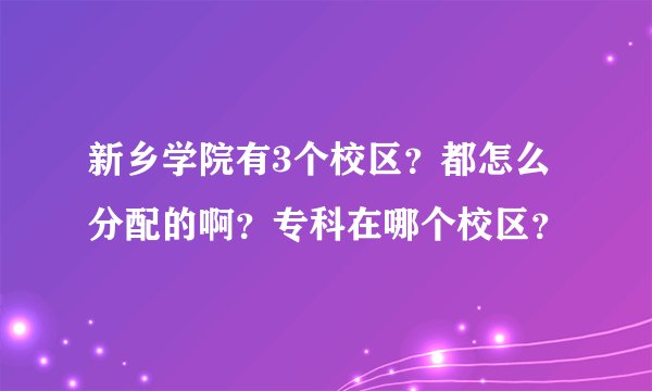 新乡学院有3个校区？都怎么分配的啊？专科在哪个校区？