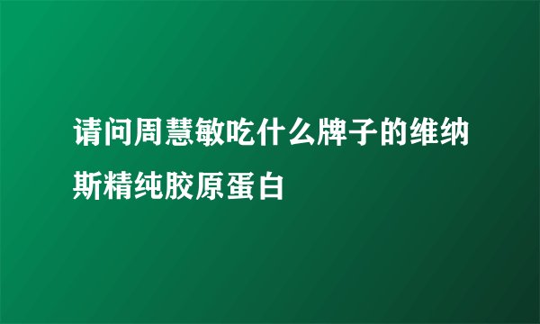 请问周慧敏吃什么牌子的维纳斯精纯胶原蛋白