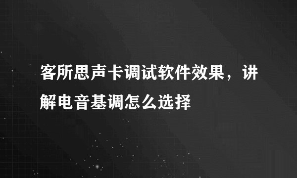 客所思声卡调试软件效果,讲解电音基调怎么选择