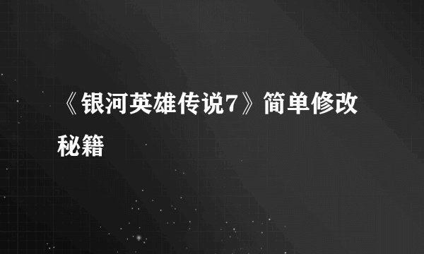 《银河英雄传说7》简单修改秘籍