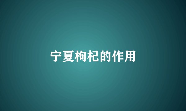 宁夏枸杞的作用