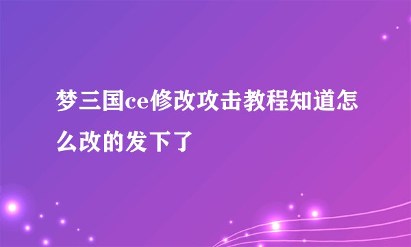 梦三国ce修改攻击教程知道怎么改的发下了