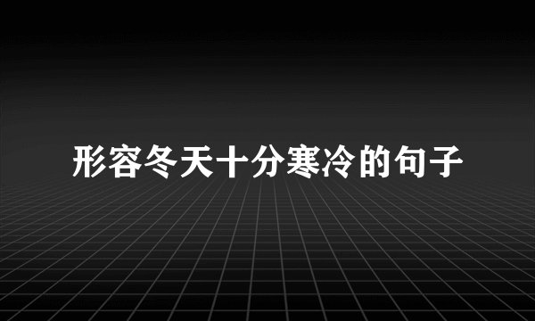 形容冬天十分寒冷的句子