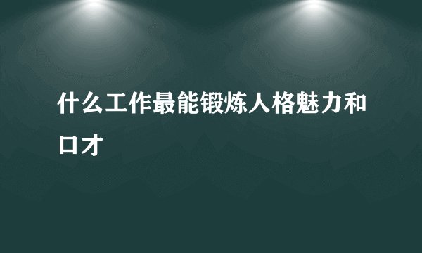 什么工作最能锻炼人格魅力和口才