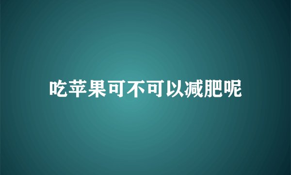 吃苹果可不可以减肥呢